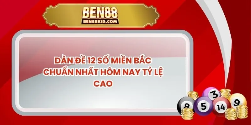 Dàn Đề 12 Số Miền Bắc Chuẩn Nhất Hôm Nay Tỷ Lệ Cao