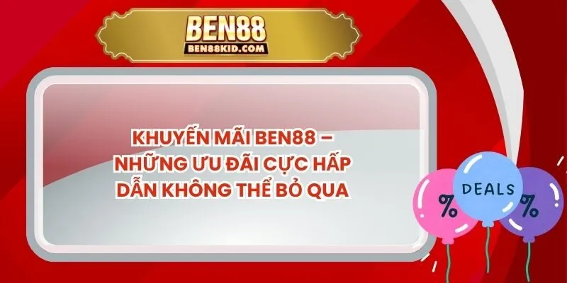 Khuyến Mãi BEN88 – Những Ưu Đãi Cực Hấp Dẫn Không Thể Bỏ Qua